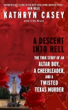 A Descent Into Hell: The True Story of an Altar Boy, a Cheerleader, and a Twisted Texas Murder, Casey, Kathryn