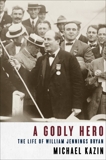 A Godly Hero: The Life of William Jennings Bryan, Kazin, Michael