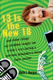 13 Is the New 18: And Other Things My Children Taught Me--While I Was Having a Nervous Breakdown Being Their Mother, Harpaz, Beth J.