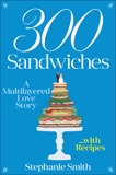 300 Sandwiches: A Multilayered Love Story . . . with Recipes, Smith, Stephanie