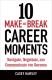 10 Make-or-Break Career Moments: Navigate, Negotiate, and Communicate for Success, Hawley, Casey